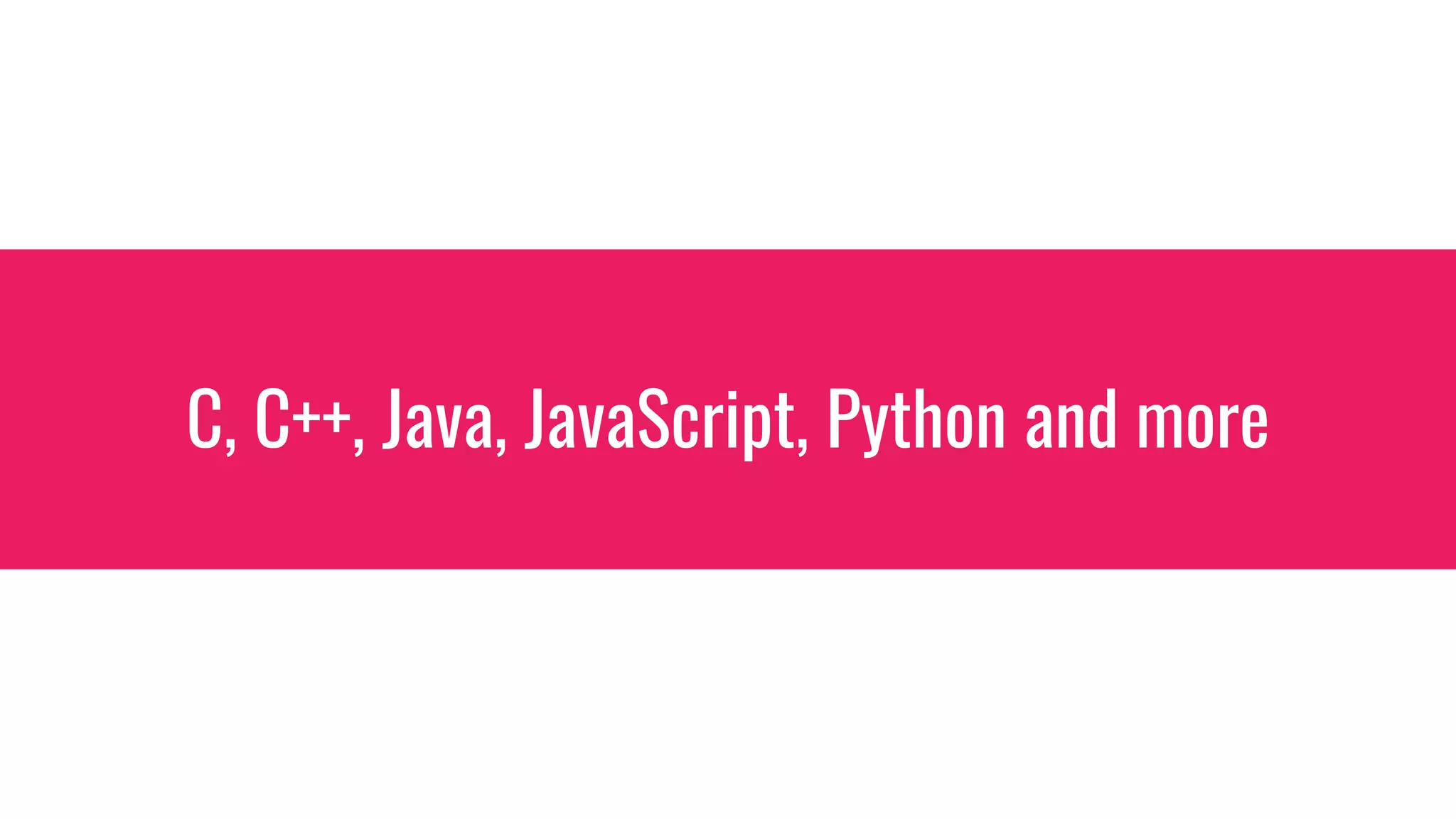 C, C++, Java, JavaScript, Python and more