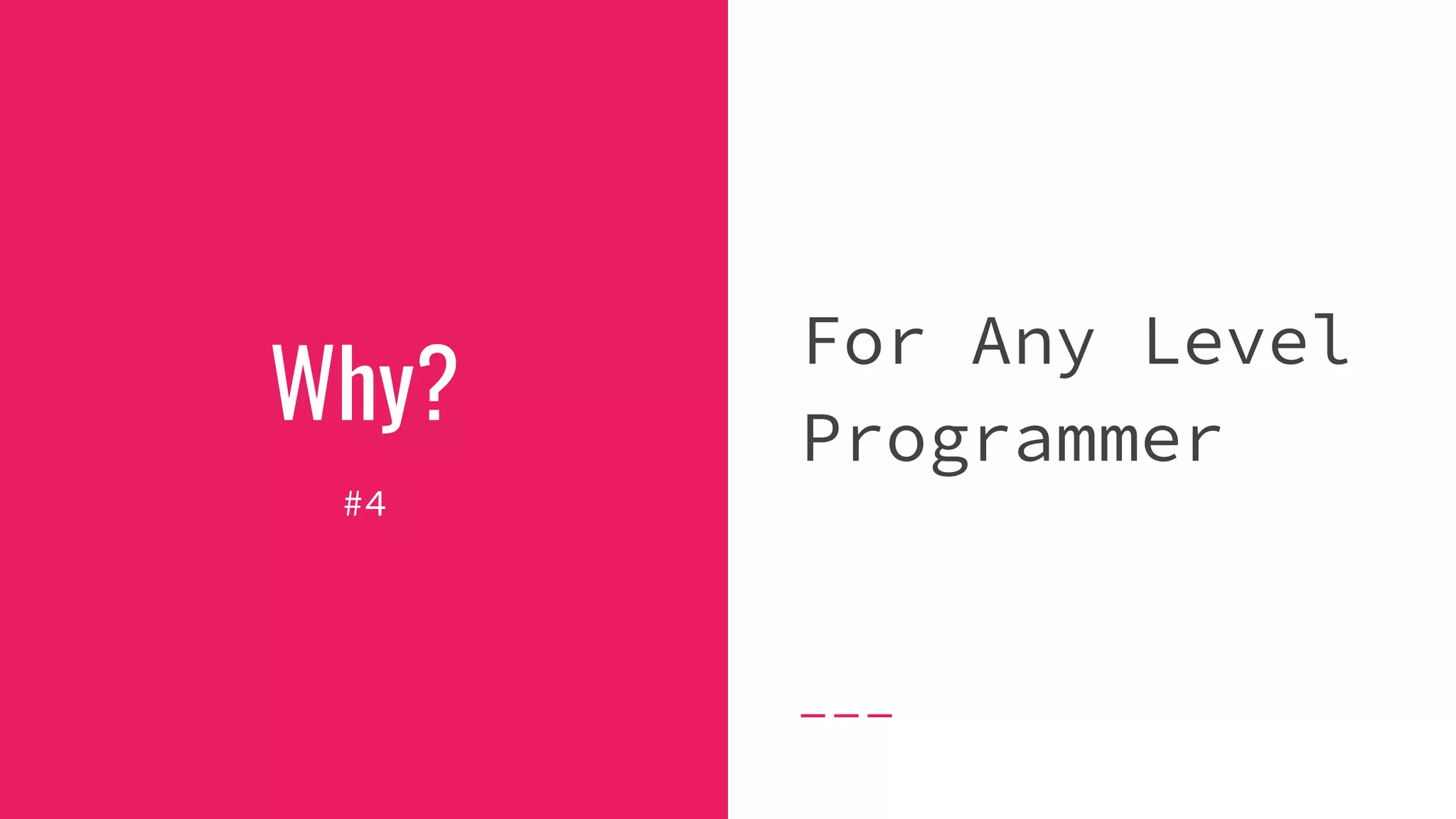 Why?
#4
For Any Level
Programmer