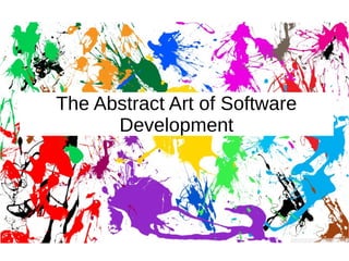 The Abstract Art of Software
Development
 
