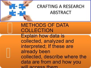 CRAFTING A RESEARCH
ABSTRACT
METHODS OF DATA
COLLECTION
Explain how data is
collected, analyzed and
interpreted; If these are
already been
collected, describe where the
data are from and how you

 