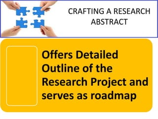 CRAFTING A RESEARCH
ABSTRACT

Offers Detailed
Outline of the
Research Project and
serves as roadmap

 