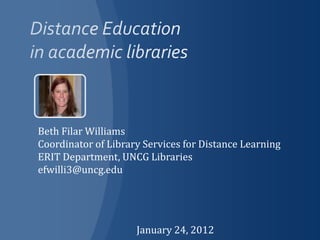 Beth Filar Williams
Coordinator of Library Services for Distance Learning
ERIT Department, UNCG Libraries
efwilli3@uncg.edu




                     January 24, 2012
 
