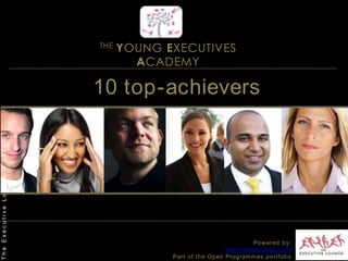 THE YOUNG EXECUTIVES ACADEMY10 top-achievers   The Executive Lounge © 2011Powered by:www.excelounge.comPart of the Open Programmes portfolio