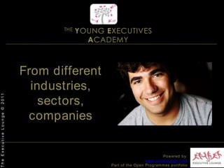 THE YOUNG EXECUTIVES ACADEMYFrom different industries, sectors, companiesThe Executive Lounge © 2011Powered by:www.excelounge.comPart of the Open Programmes portfolio
