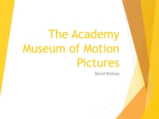 The Academy
Museum of Motion
Pictures
David Nicksay
 