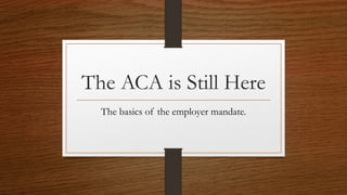 The ACA is Still Here
The basics of the employer mandate.
 