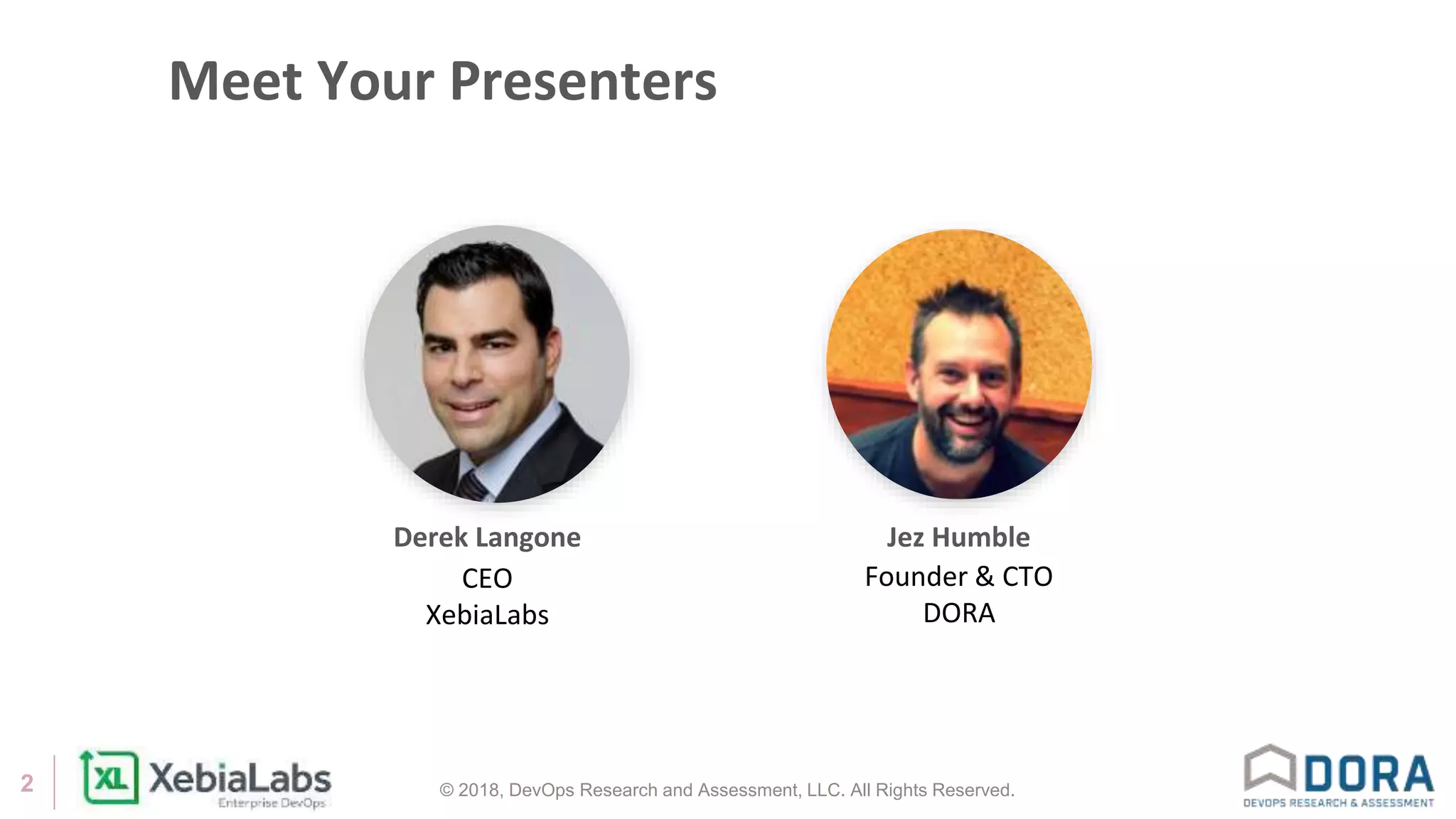 © 2018, DevOps Research and Assessment, LLC. All Rights Reserved.2
Meet Your Presenters
Derek Langone Jez Humble
Founder & CTO
DORA
CEO
XebiaLabs
 