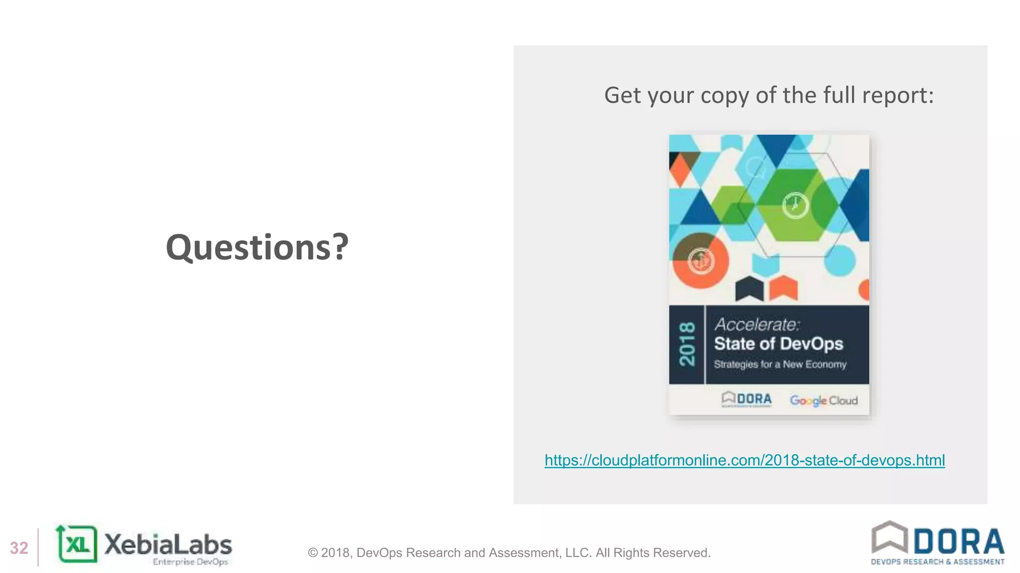 © 2018, DevOps Research and Assessment, LLC. All Rights Reserved.32
Questions?
Get your copy of the full report:
https://cloudplatformonline.com/2018-state-of-devops.html
 