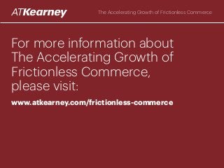 For more information about
The Accelerating Growth of
Frictionless Commerce,
please visit:
www.atkearney.com/frictionless-...