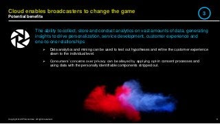 8Copyright © 2015 Accenture All rights reserved.
Cloud enables broadcasters to change the game
Potential benefits
The abil...