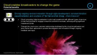 9Copyright © 2015 Accenture All rights reserved.
Cloud enables broadcasters to change the game
Potential benefits
Driving ...