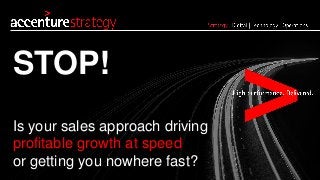 Is your sales approach driving 
profitable growth at speed 
or getting you nowhere fast? 
STOP!  