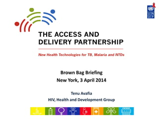 Brown Bag Briefing
New York, 3 April 2014
Tenu Avafia
HIV, Health and Development Group
 