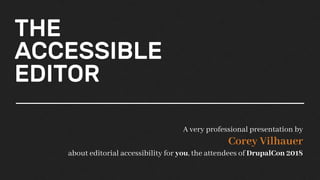 THE
ACCESSIBLE
EDITOR
A very professional presentation by
Corey Vilhauer
about editorial accessibility for you, the attendees of DrupalCon 2018
 
