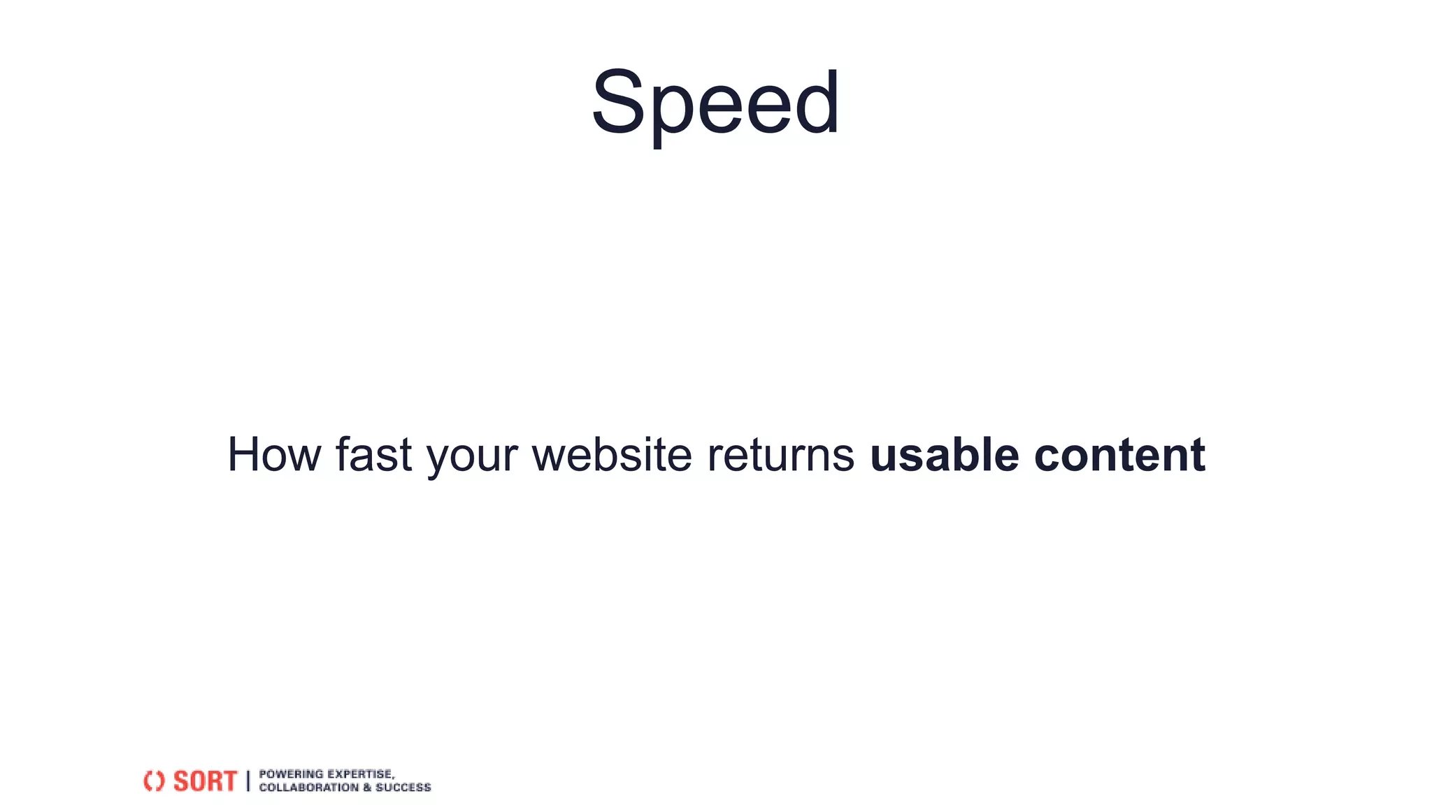 Speed
How fast your website returns usable content
 