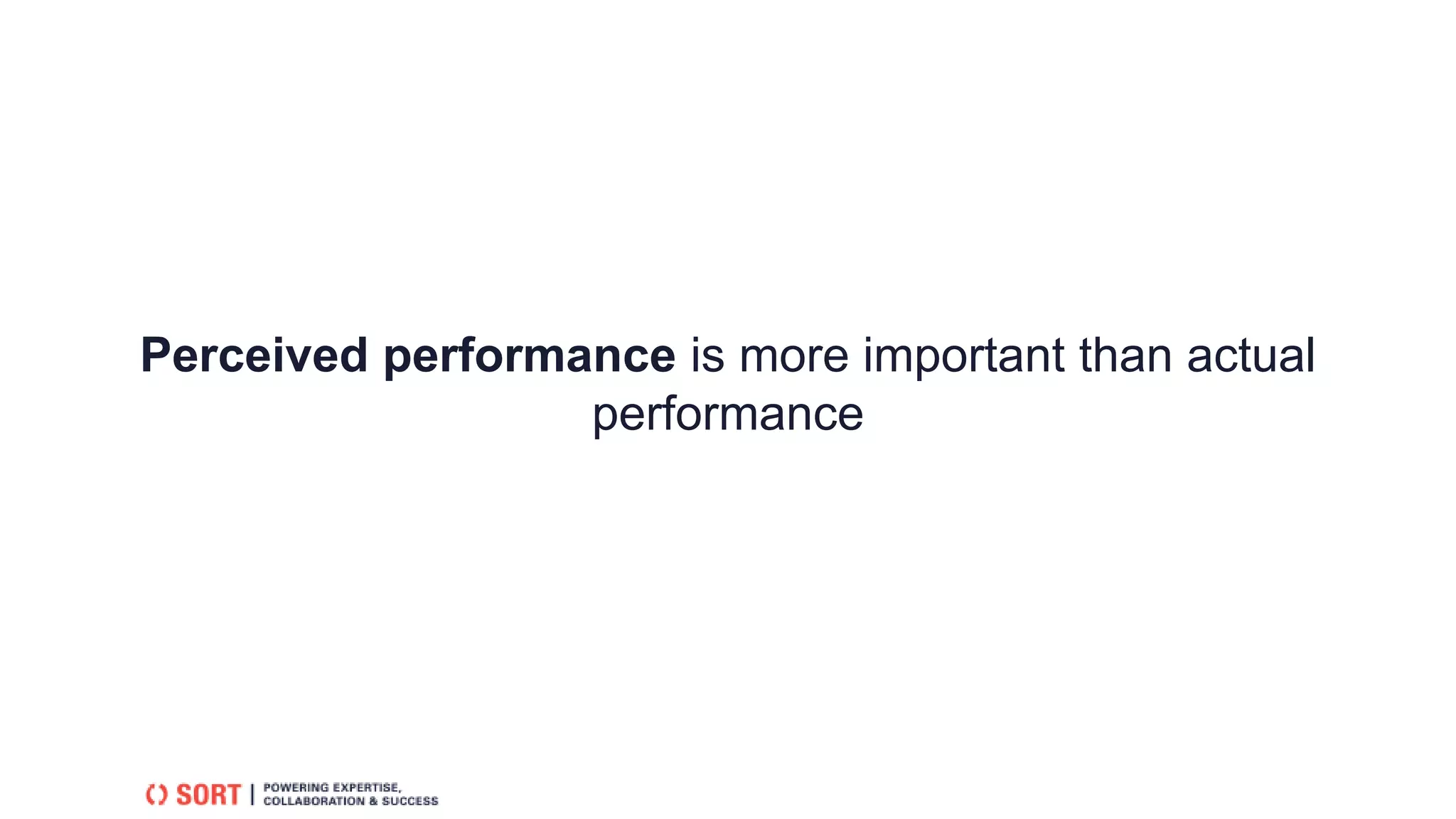 Perceived performance is more important than actual
performance
 