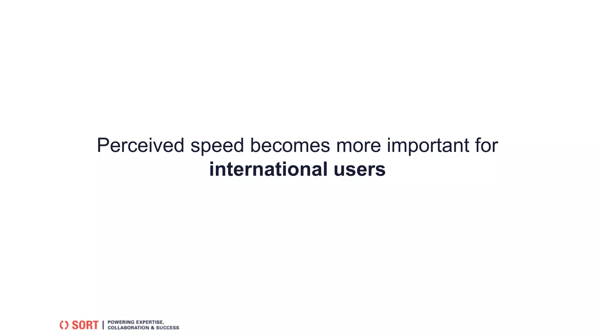 Perceived speed becomes more important for
international users
 
