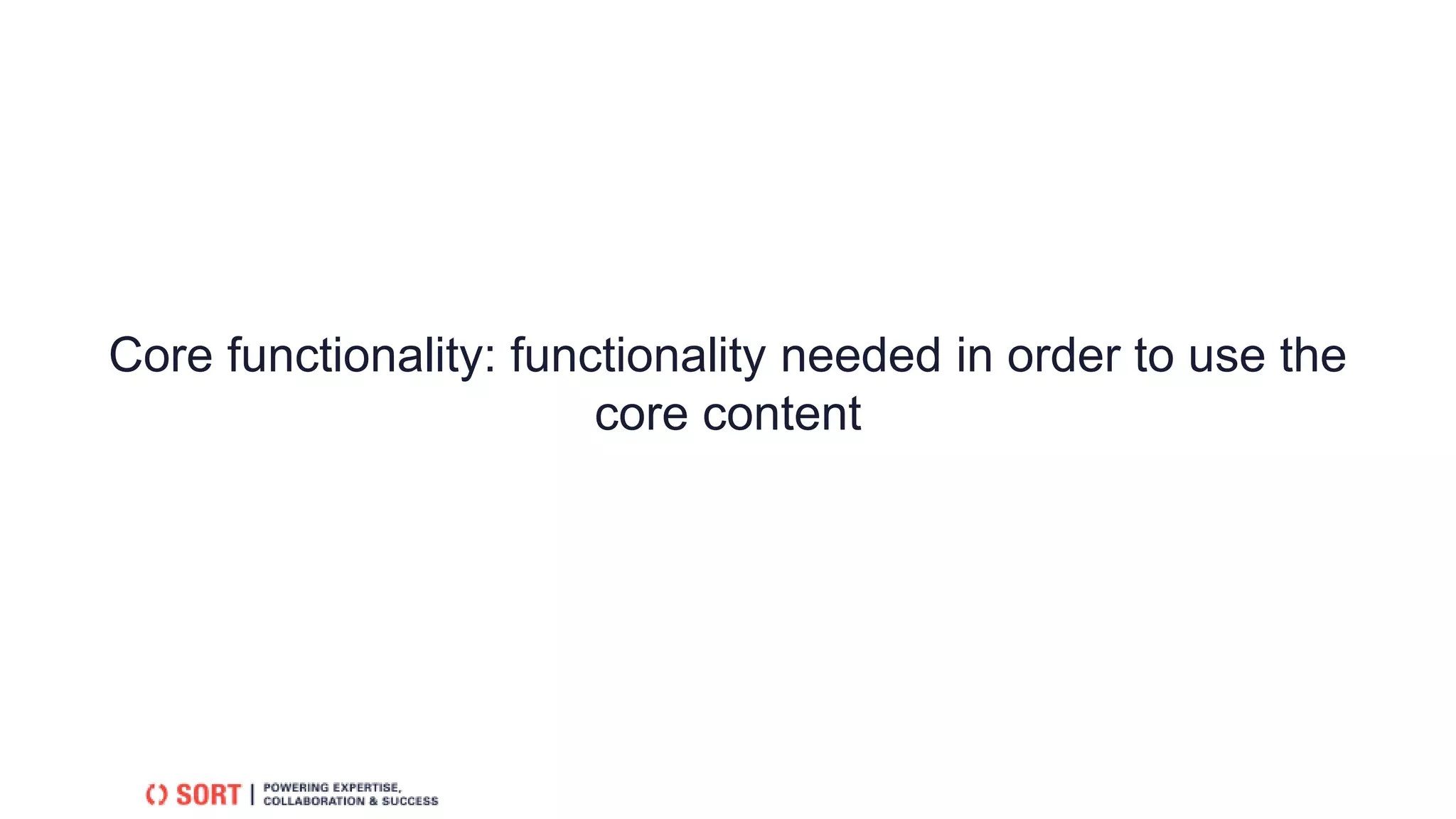 Core functionality: functionality needed in order to use the
core content
 