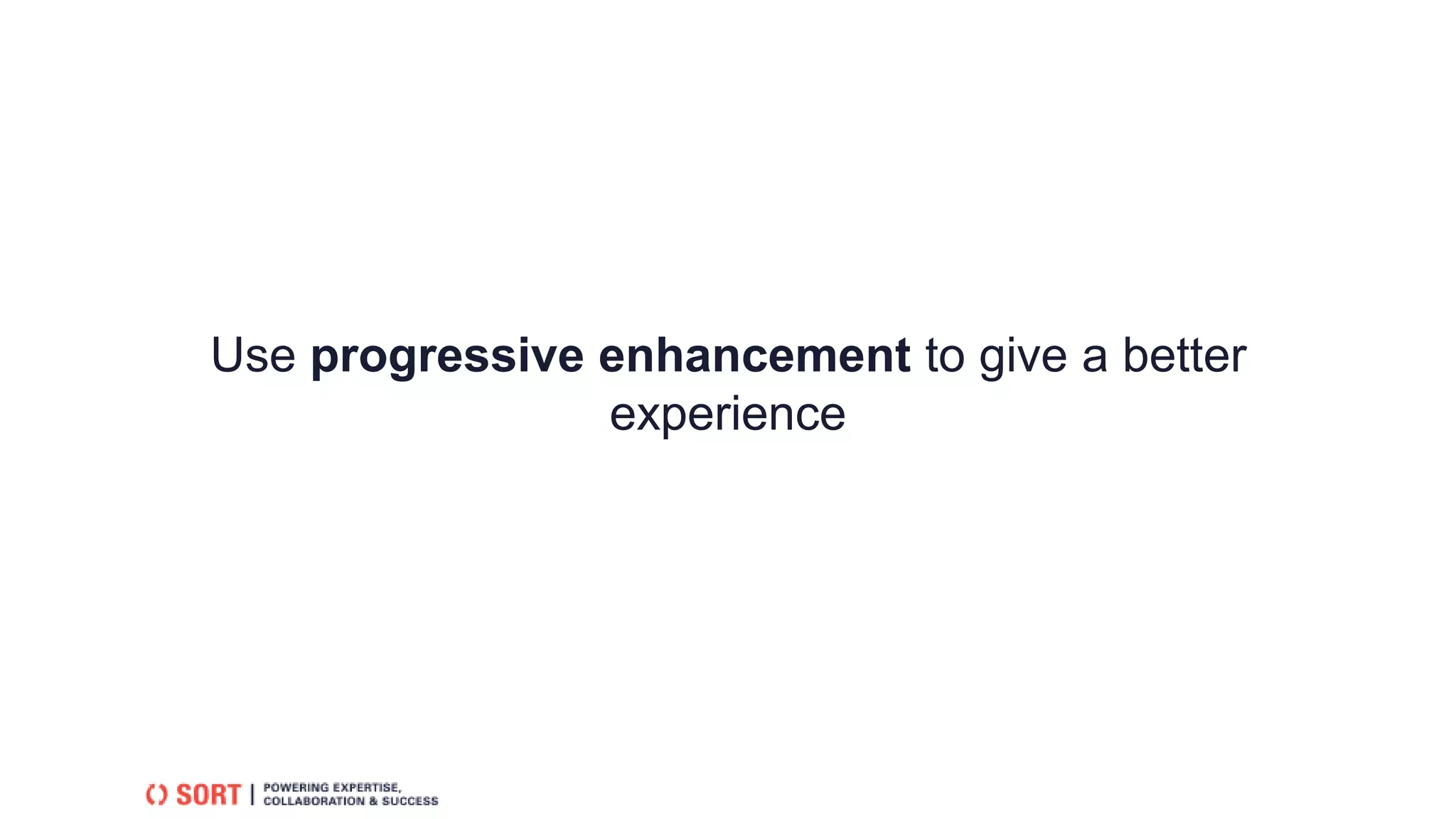 Use progressive enhancement to give a better
experience
 