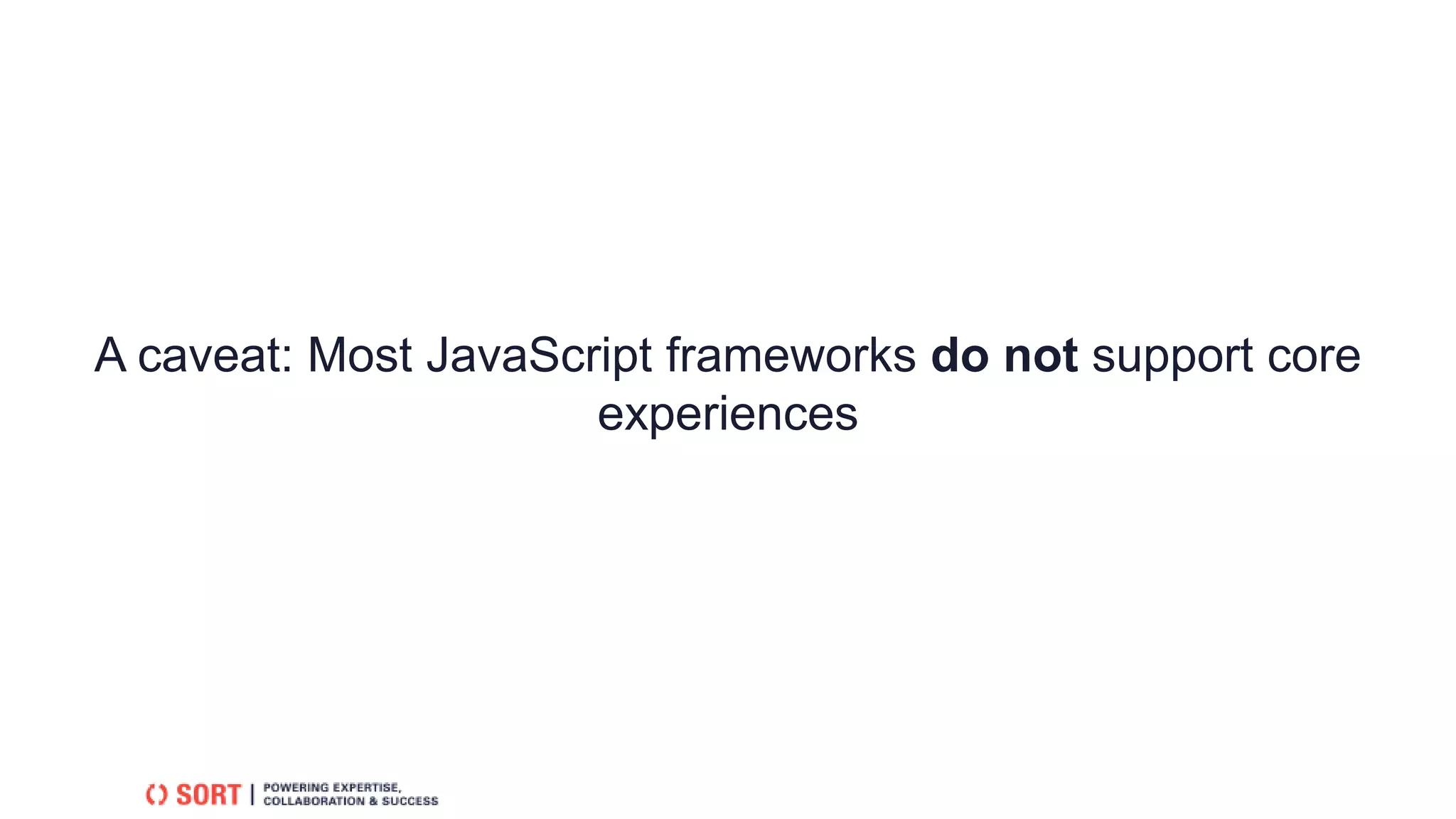 A caveat: Most JavaScript frameworks do not support core
experiences
 