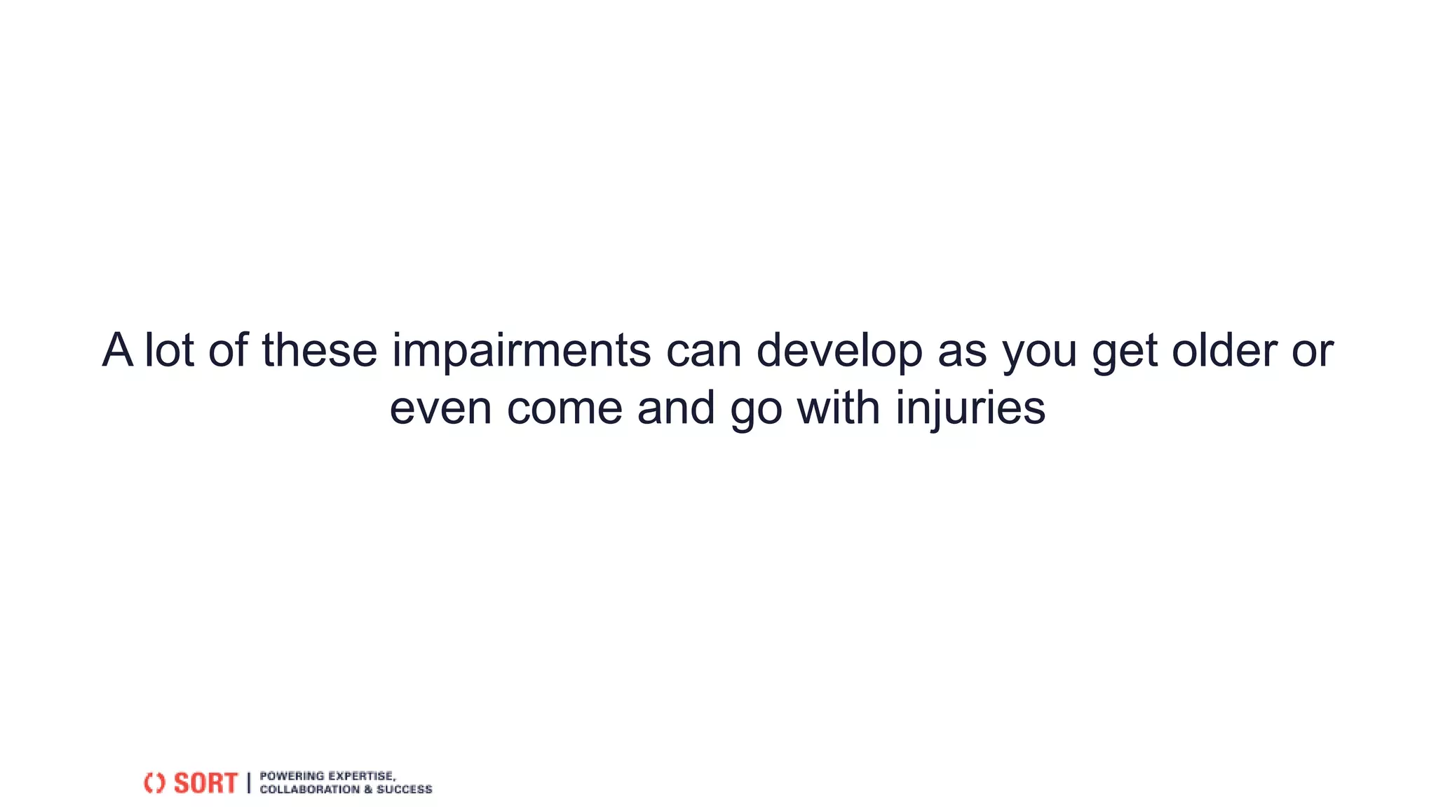 A lot of these impairments can develop as you get older or
even come and go with injuries
 