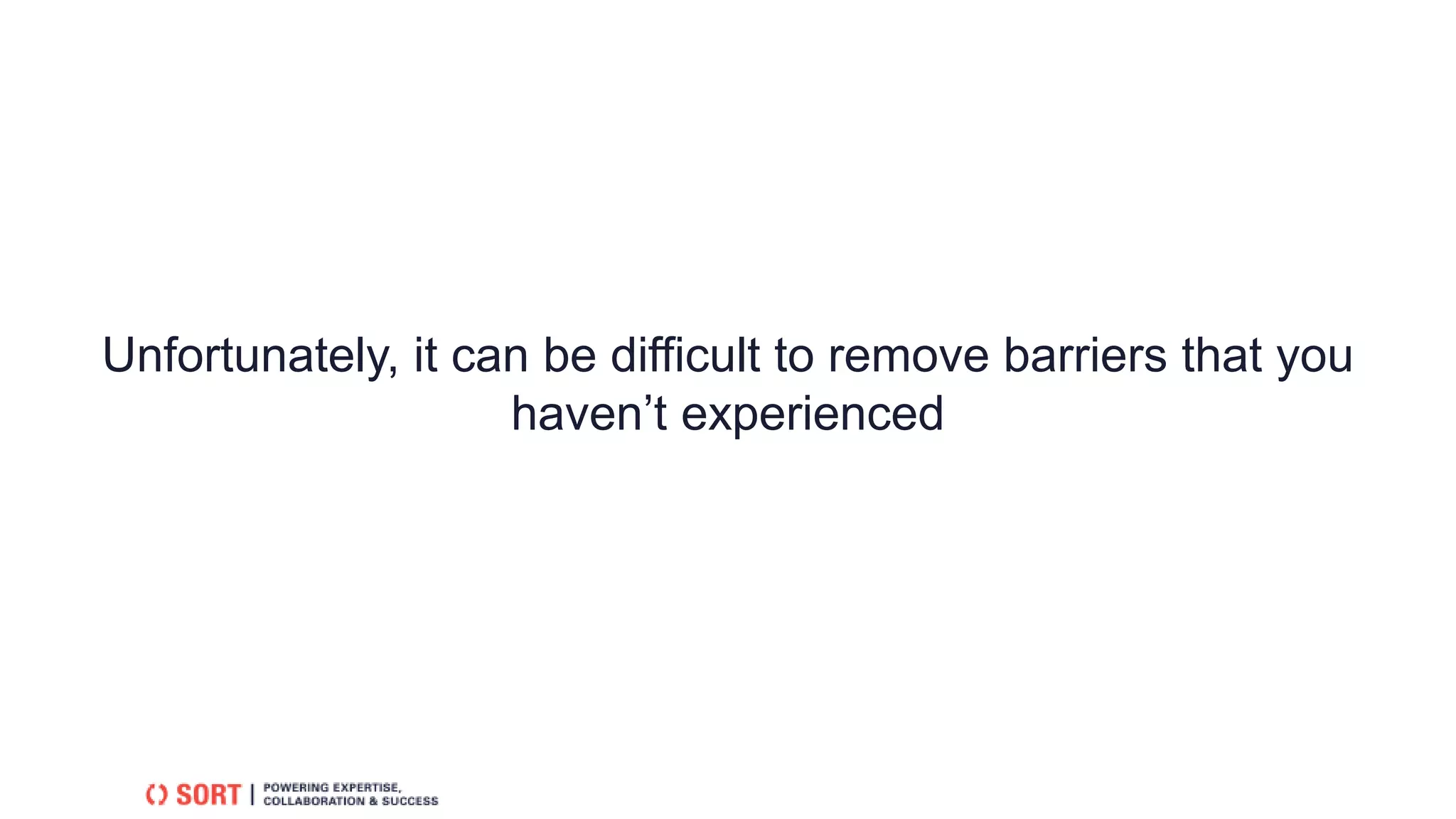 Unfortunately, it can be difficult to remove barriers that you
haven’t experienced
 