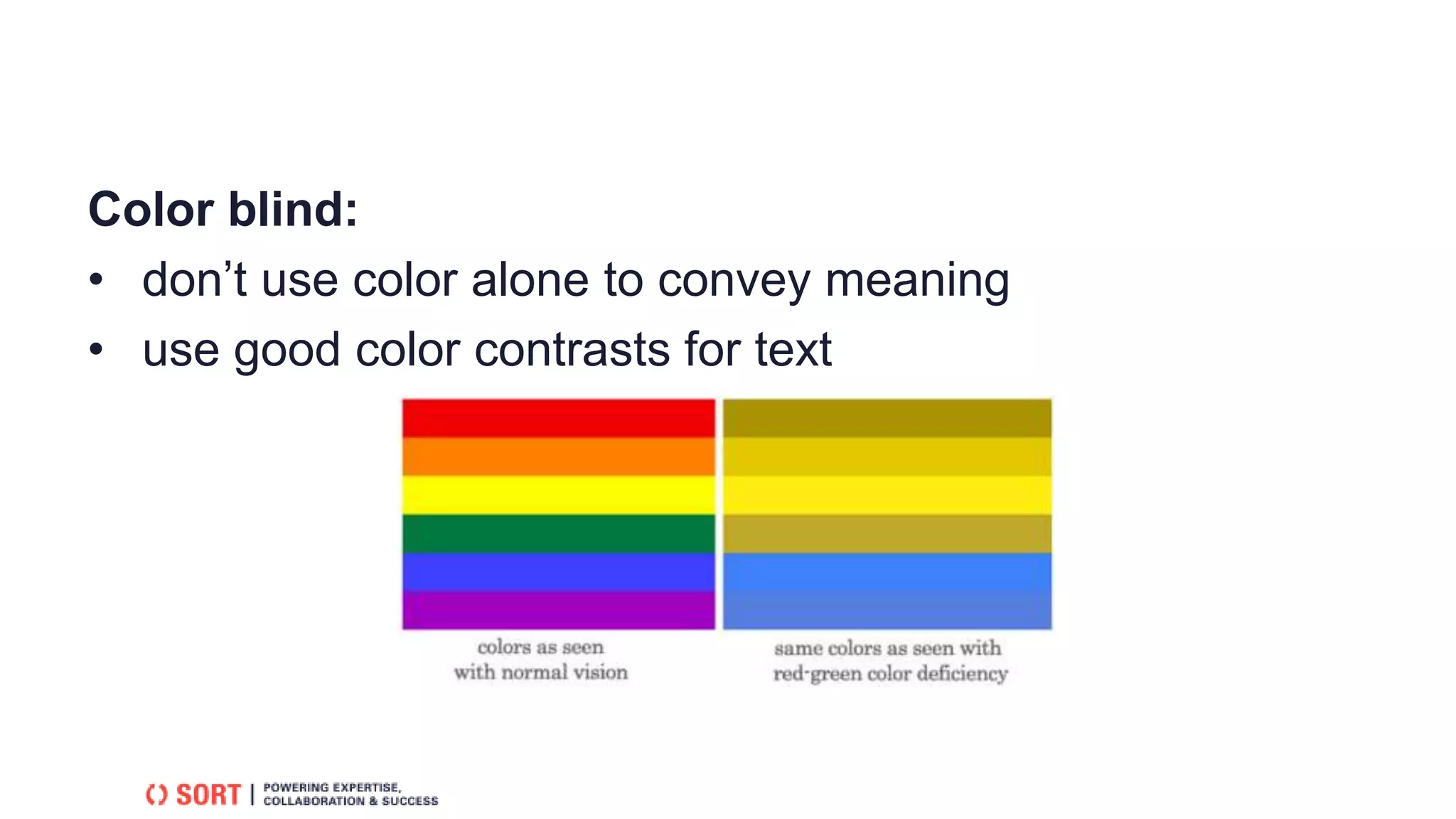 Color blind:
• don’t use color alone to convey meaning
• use good color contrasts for text
 