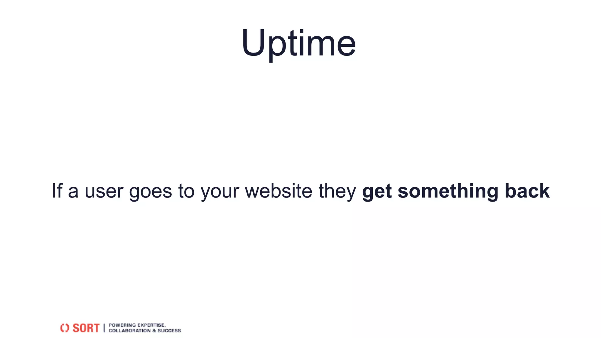 If a user goes to your website they get something back
Uptime
 