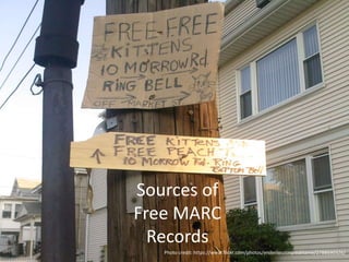 Sources of 
Free MARC 
Records 
Photo credit: https://www.flickr.com/photos/enderisnotmyrealname/2788690326/ 
 