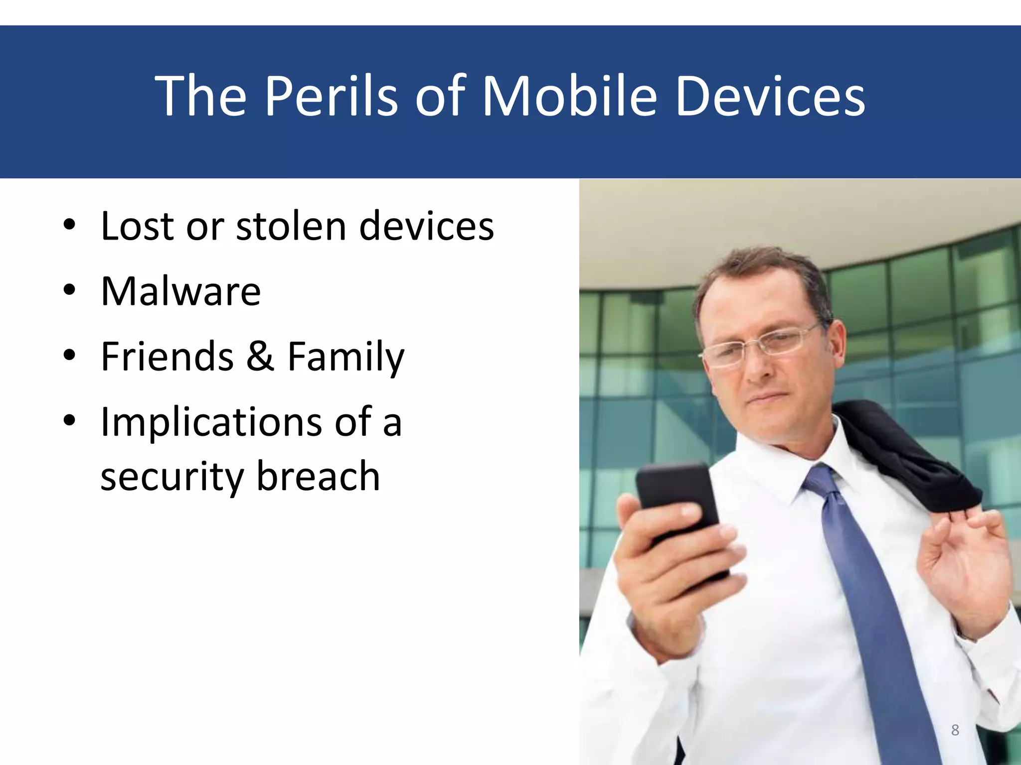 The Perils of Mobile Devices
•   Lost or stolen devices
•   Malware
•   Friends & Family
•   Implications of a
    security breach




                                      8
 