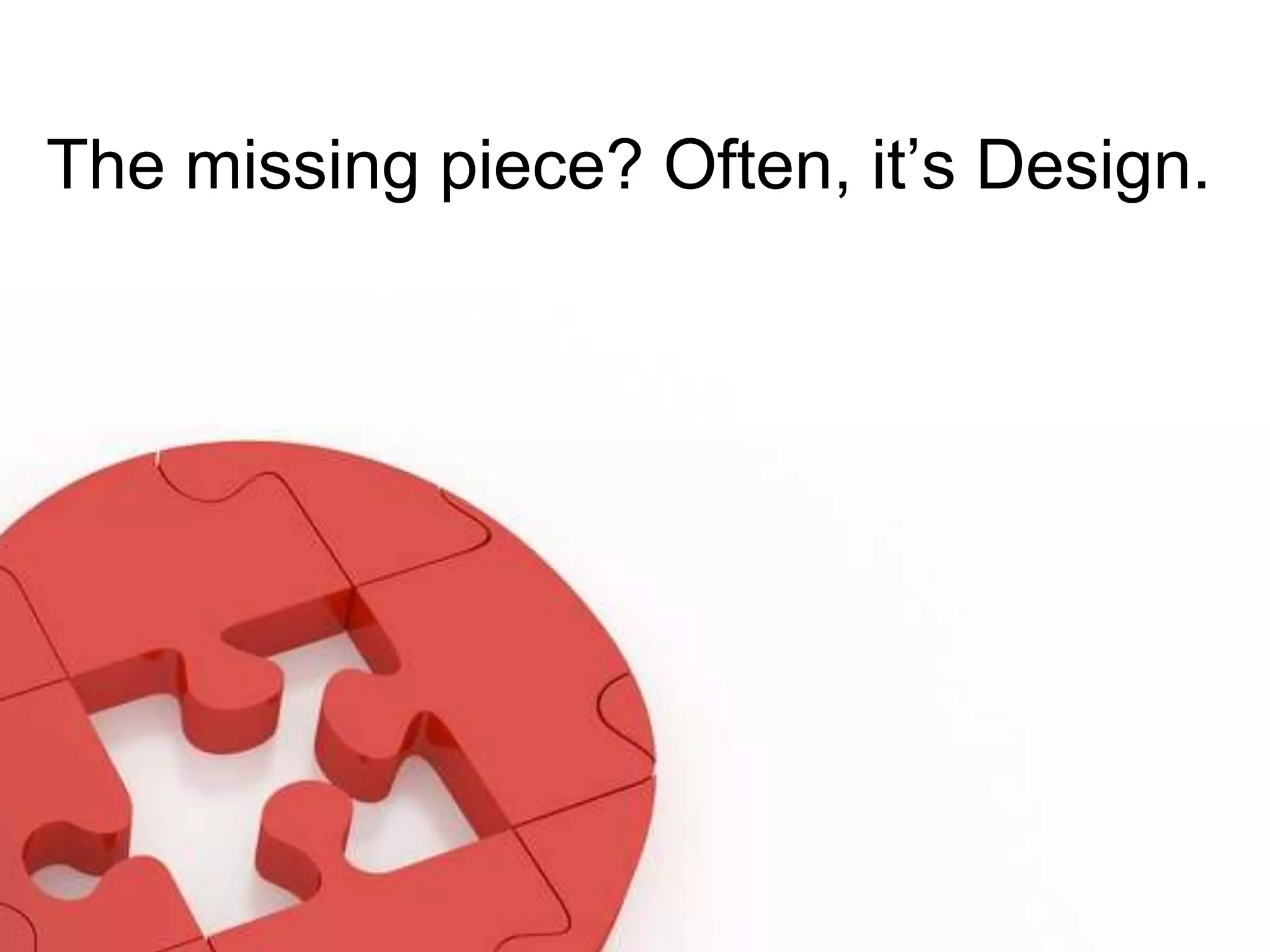 The missing piece? Often, it’s Design.
 