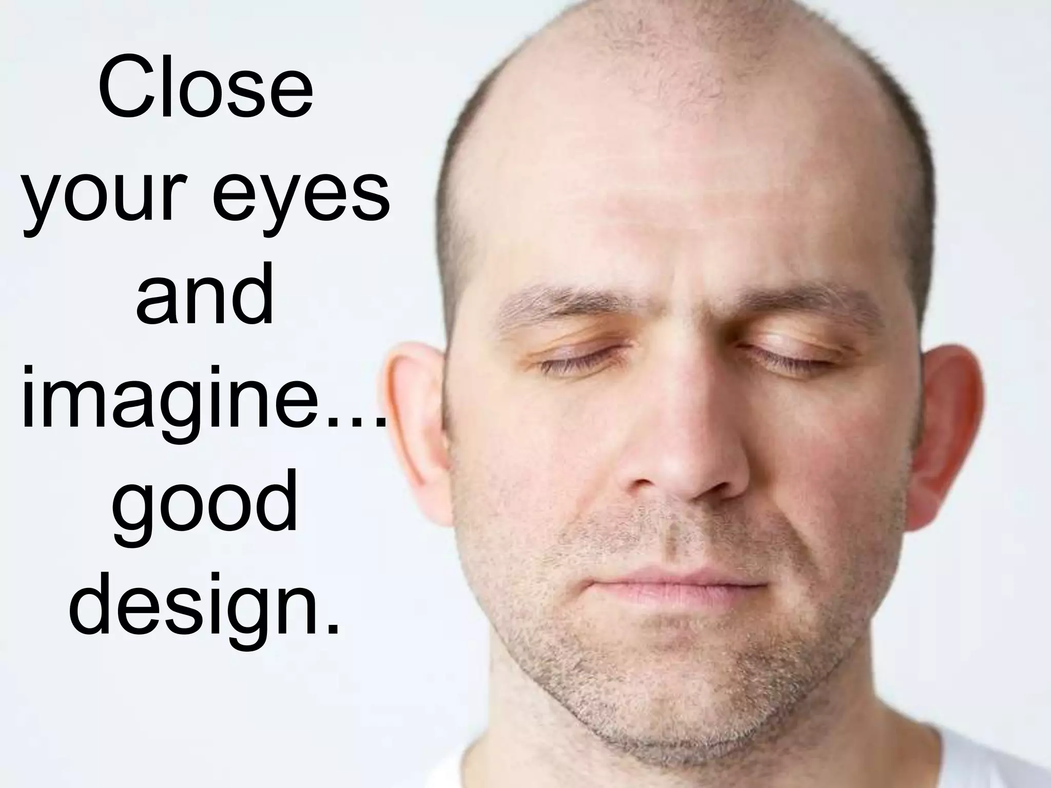 Close
your eyes
and
imagine...
good
design.
 