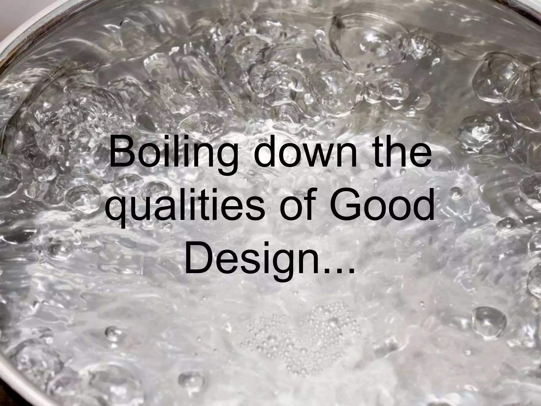 Boiling down the
qualities of Good
Design...
 