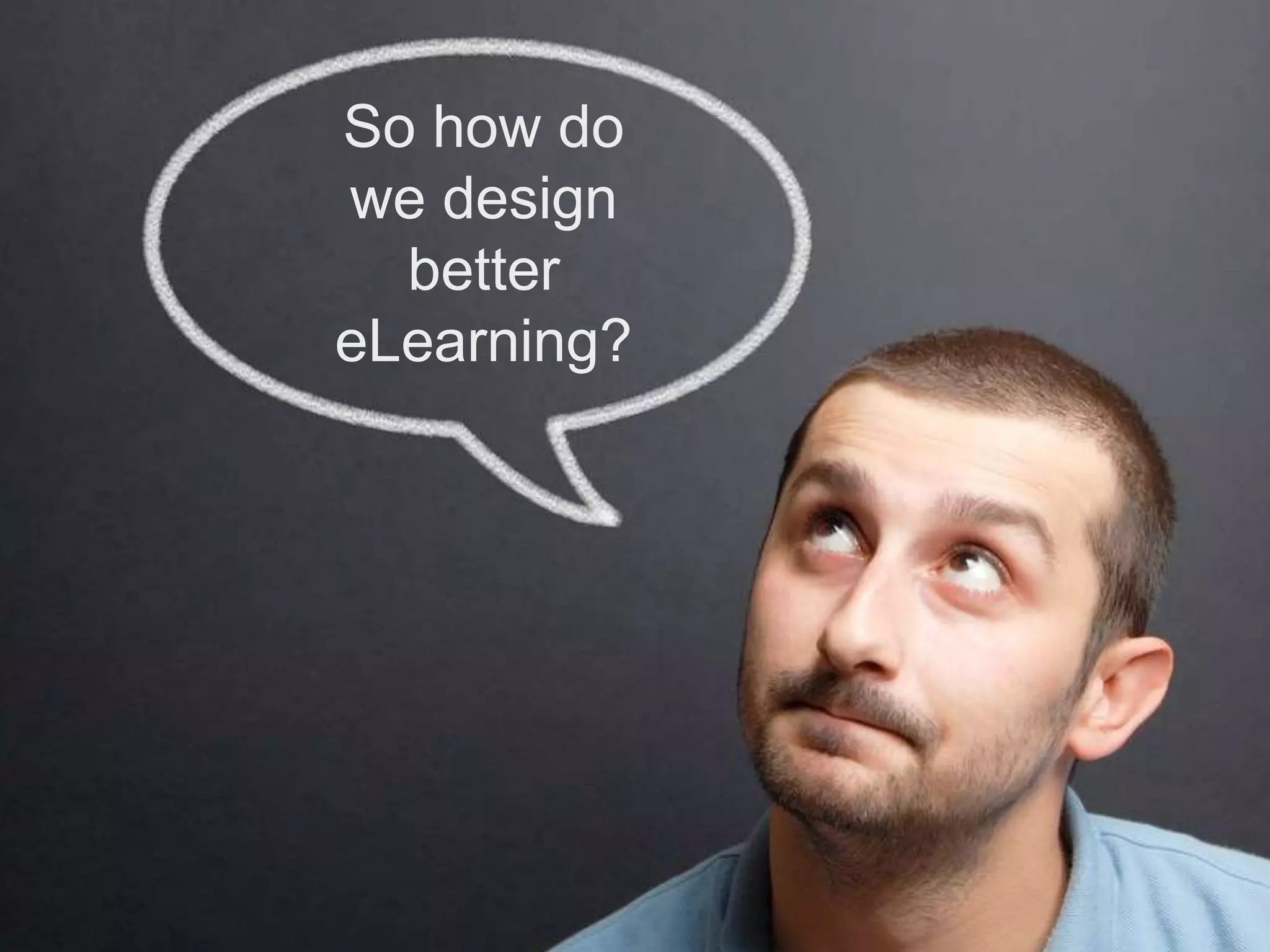 So how do
we design
better
eLearning?
 