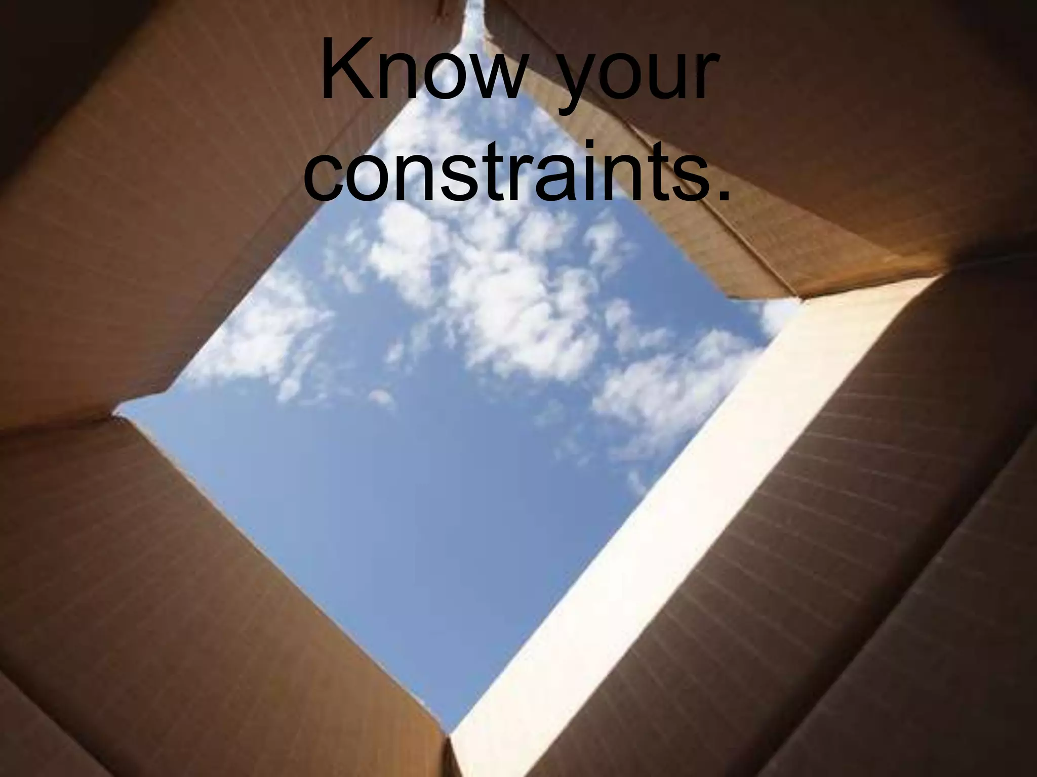 Know your
constraints.
 