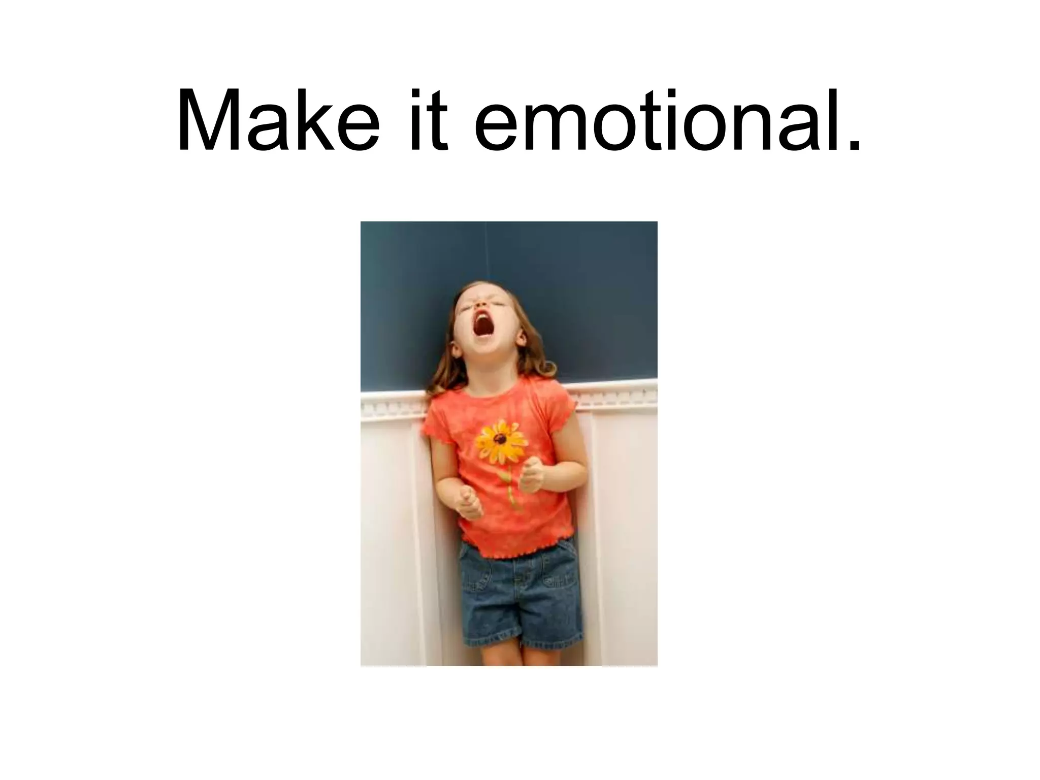 Make it emotional.
 