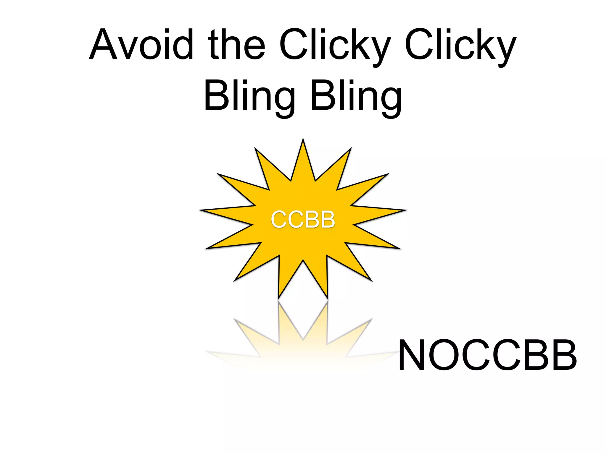 Avoid the Clicky Clicky
Bling Bling
NOCCBB
CCBB
 