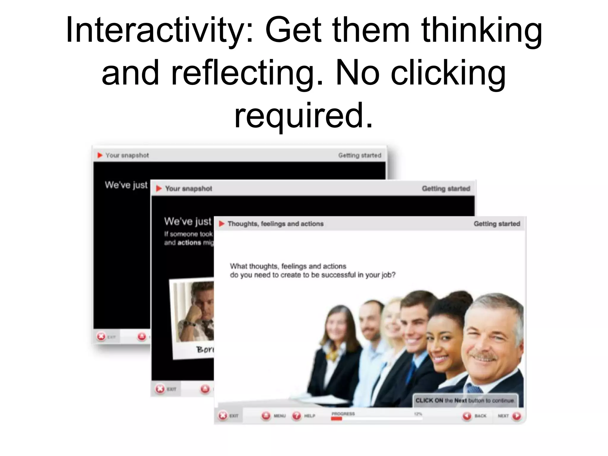 Interactivity: Get them thinking
and reflecting. No clicking
required.
 