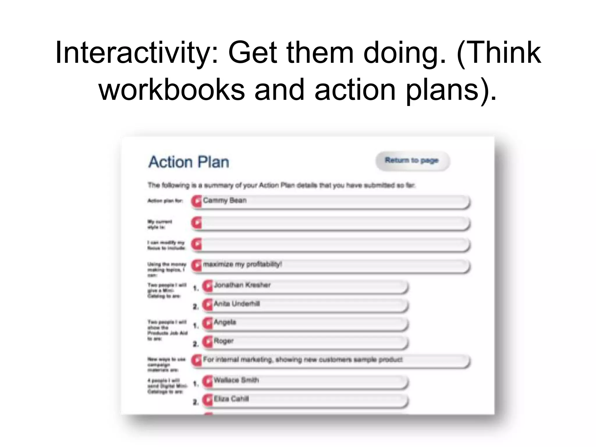 Interactivity: Get them doing. (Think
workbooks and action plans).
 