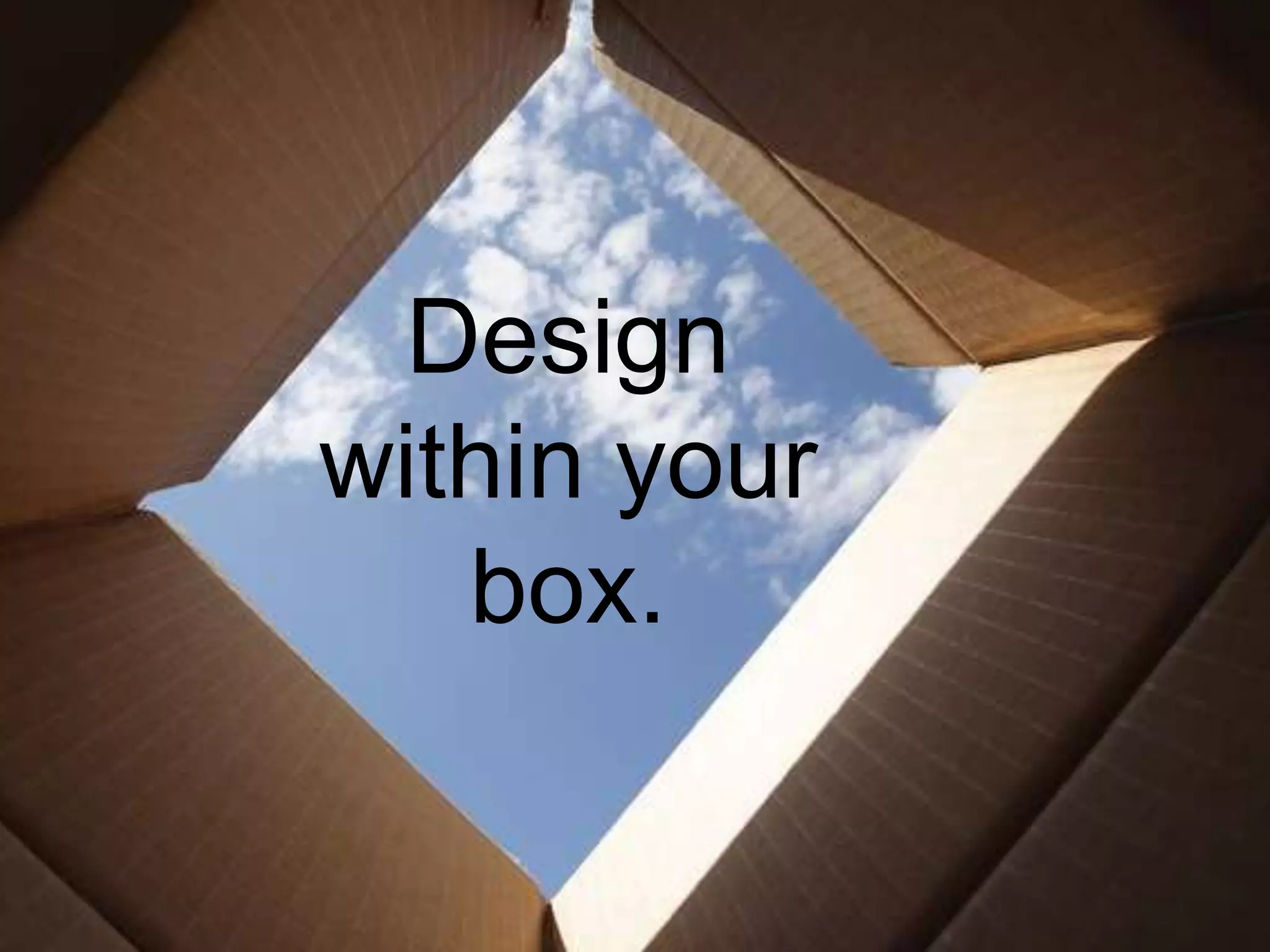 Design
within your
box.
 