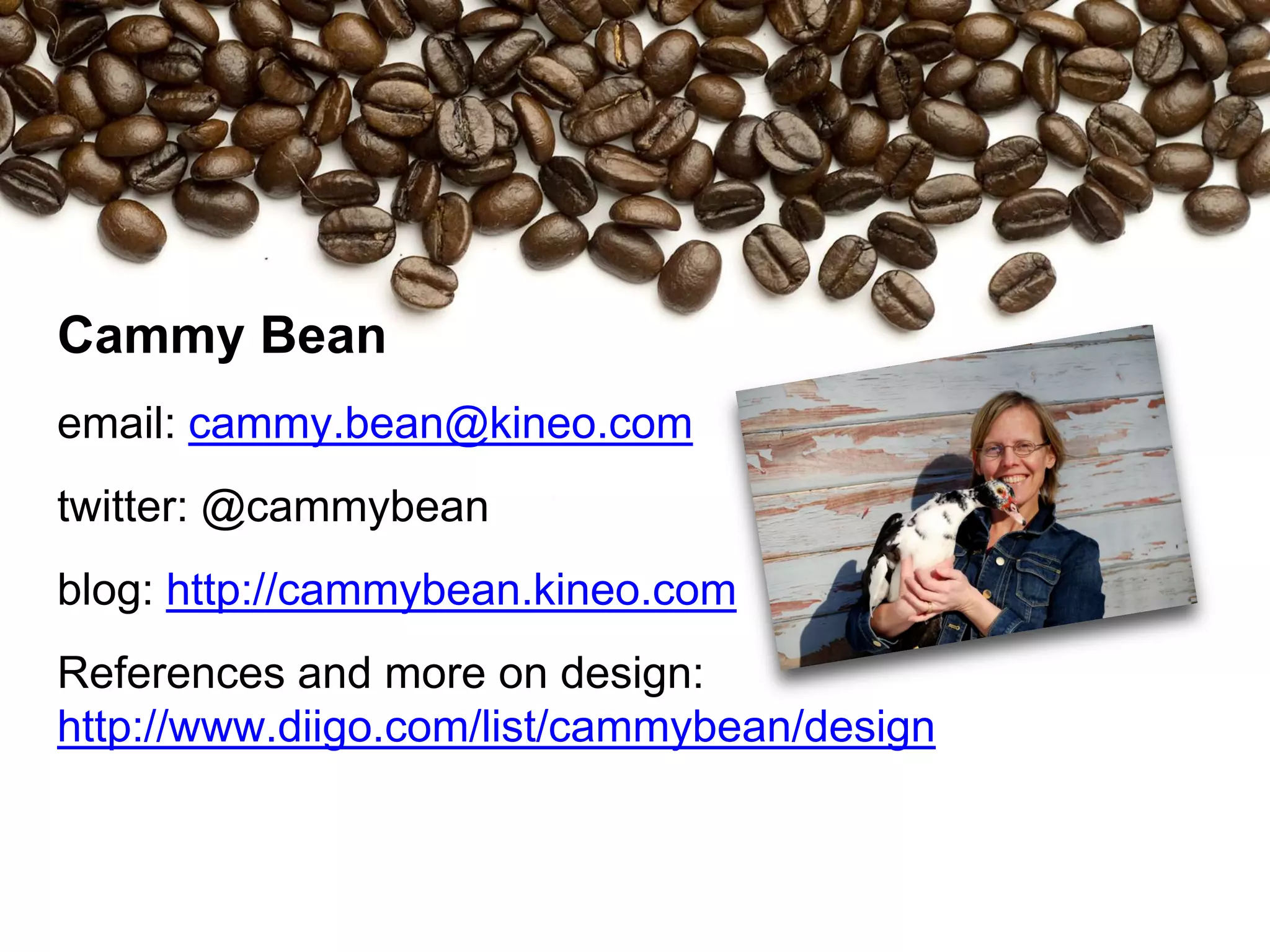 Cammy Bean
email: cammy.bean@kineo.com
twitter: @cammybean
blog: http://cammybean.kineo.com
References and more on design:
http://www.diigo.com/list/cammybean/design
 