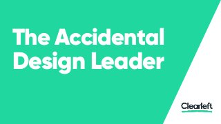 The Accidental
Design Leader
 