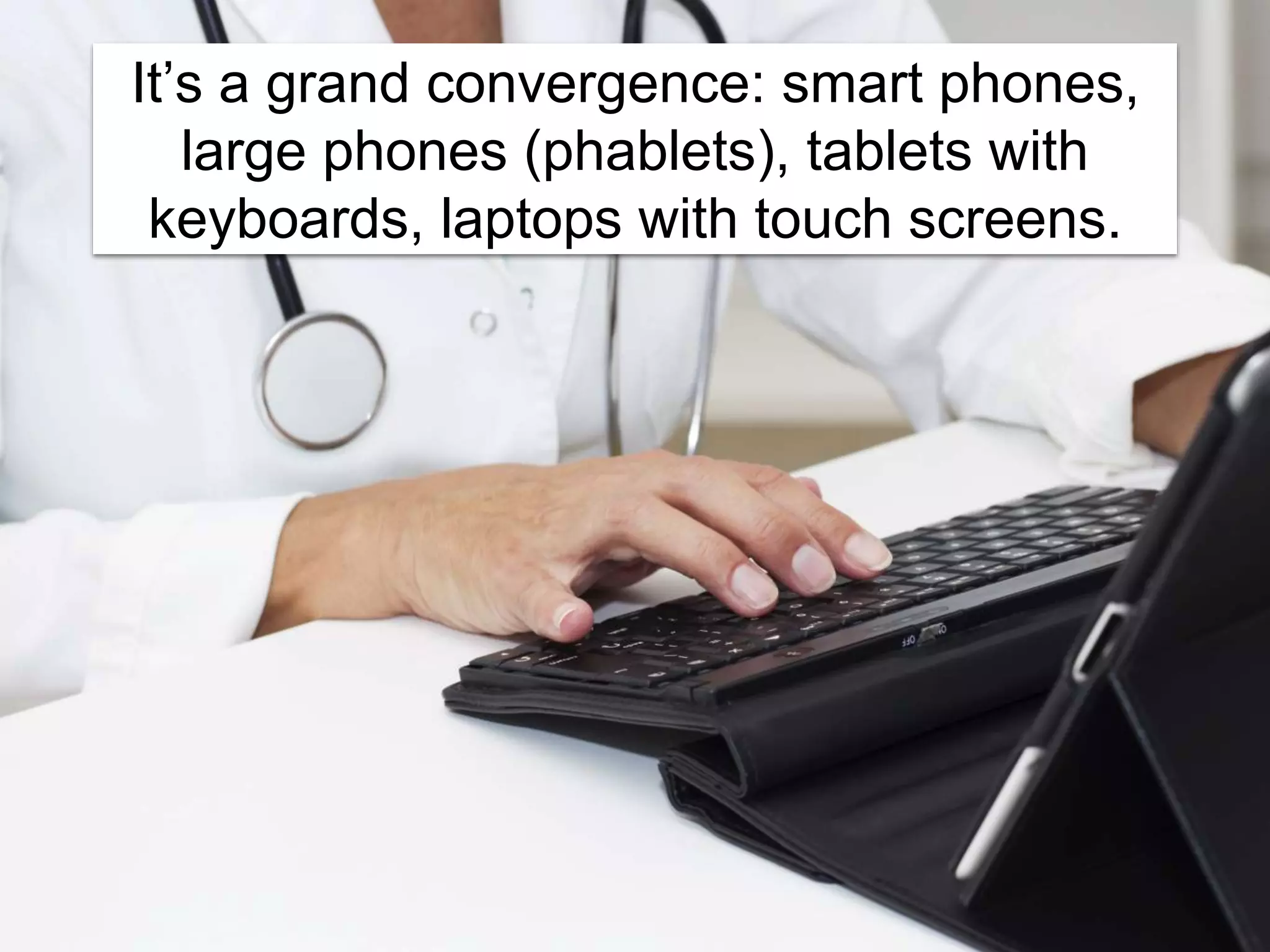 It’s a grand convergence: smart phones,
large phones (phablets), tablets with
keyboards, laptops with touch screens.
 