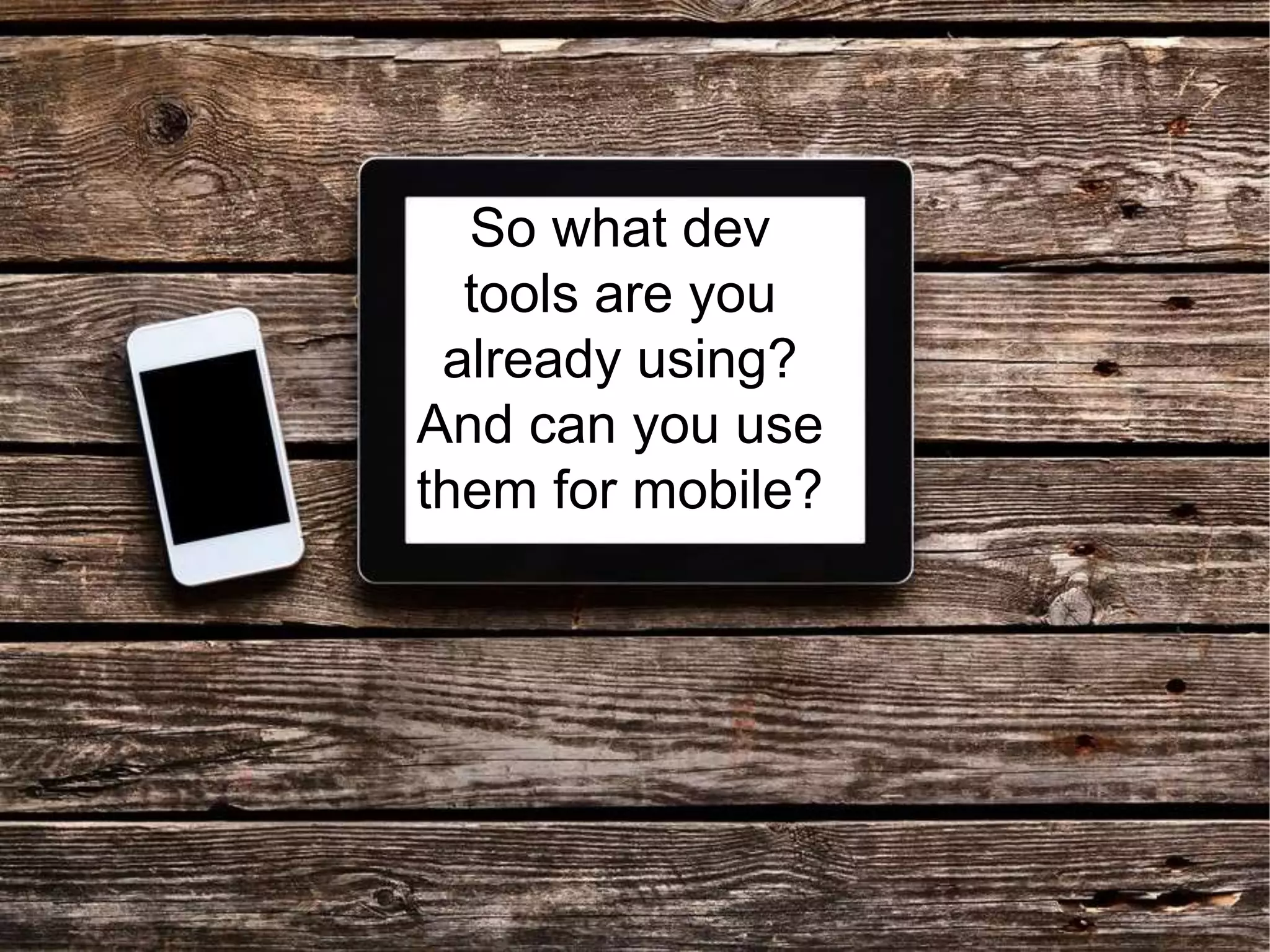So what dev
tools are you
already using?
And can you use
them for mobile?
 