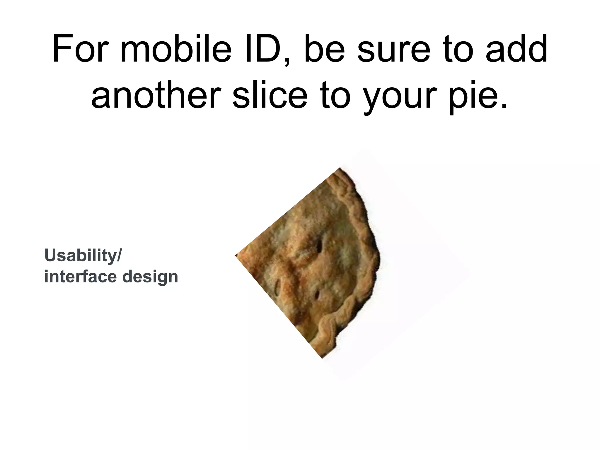 For mobile ID, be sure to add
another slice to your pie.
Usability/
interface design
 