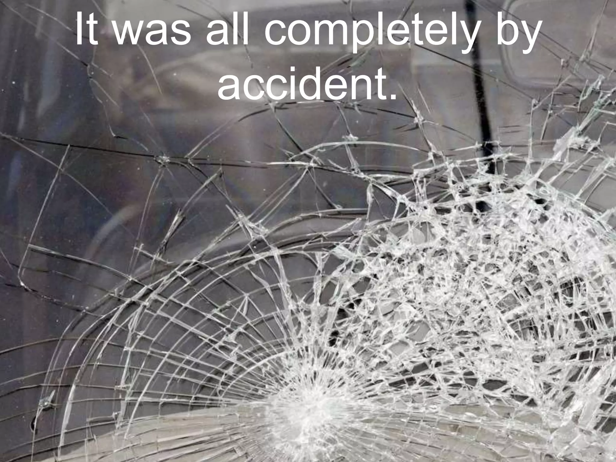 It was all completely by
accident.
 