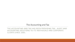 The Accounting and Tax
THE ACCOUNTING AND TAX HAS BEEN PROVIDING TAX , AUDIT AND
ACCOUNTING SOLUTIONS TO ITS INDIVIDUALS AND CORPORATE
CLIENTS SINCE 2001.
 