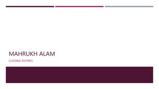 MAHRUKH ALAM
CLOSING ENTRIES
 