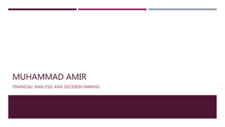 MUHAMMAD AMIR
FINANCIAL ANALYSIS AND DECISION MAKING
 