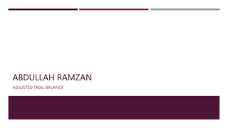 ABDULLAH RAMZAN
ADJUSTED TRIAL BALANCE
 